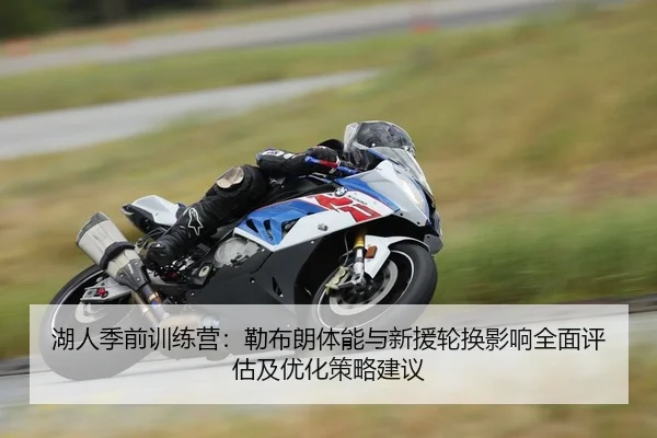 湖人季前训练营：勒布朗体能与新援轮换影响全面评估及优化策略建议