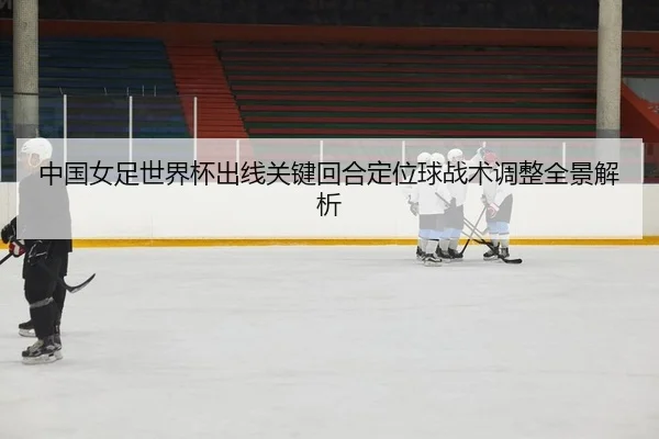 zhong-guo-nv-zu-shi-jie-bei-chu-xian-guan-jian-hui-he-ding-wei-qiu-zhan-shu-tiao-zheng-quan-jing-jie-xi-2-764.jpg